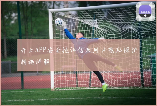 开云APP安全性评估及用户隐私保护措施详解