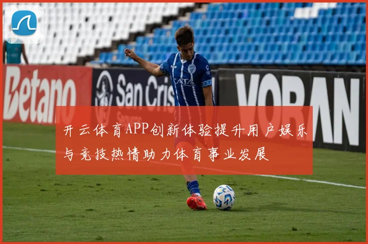开云体育APP创新体验提升用户娱乐与竞技热情助力体育事业发展