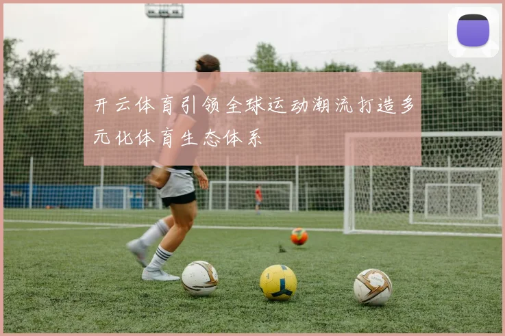 开云体育引领全球运动潮流打造多元化体育生态体系